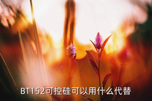 bt152是什么,可控硅从外形上分类主要有四种形式