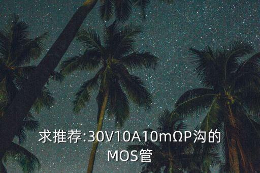 求推荐:30V10A10mΩP沟的MOS管