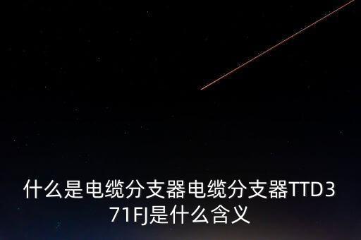 什么是电缆分支器电缆分支器TTD371FJ是什么含义