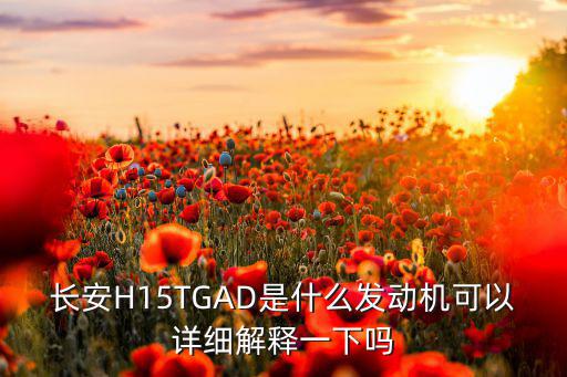 长安H15TGAD是什么发动机可以详细解释一下吗