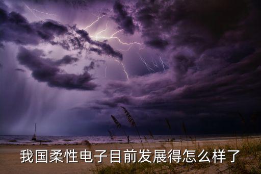 柔性电子是什么,我国柔性电子排名世界前列指日可待