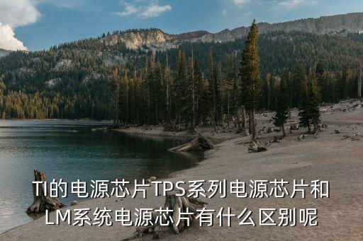 TI的电源芯片TPS系列电源芯片和LM系统电源芯片有什么区别呢