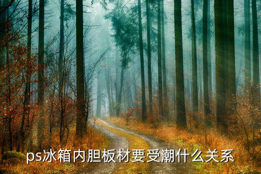 ps冰箱内胆板材要受潮什么关系