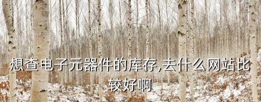想查电子元器件的库存,去什么网站比较好啊