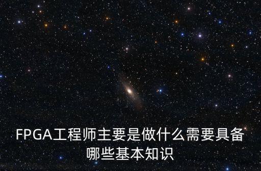 FPGA工程师主要是做什么需要具备哪些基本知识
