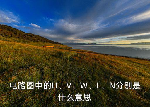 电路图中的U、V、W、L、N分别是什么意思