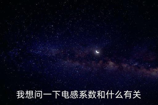 电感感量与什么有关,电感的感抗大小取决于电流大小及线圈材质