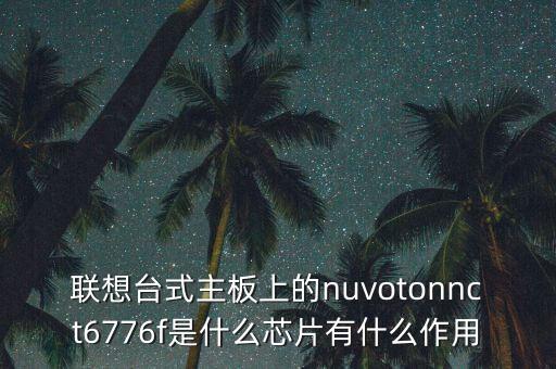 联想台式主板上的nuvotonnct6776f是什么芯片有什么作用