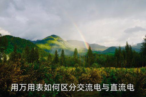 万用表交流电是测什么意思,怎么用万用表区分直流电和交流电?
