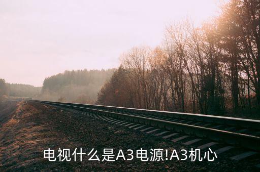 电视什么是A3电源!A3机心