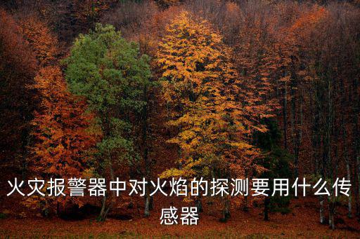 火灾报警器中对火焰的探测要用什么传感器