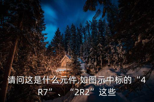请问这是什么元件,如图示中标的“4R7”、“2R2”这些