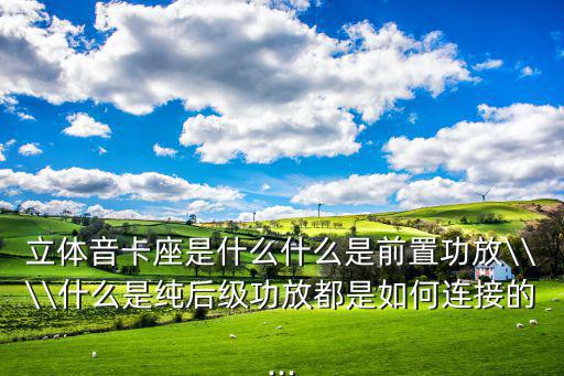 立体音卡座是什么什么是前置功放\\\\什么是纯后级功放都是如何连接的...