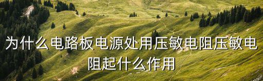 为什么电路板电源处用压敏电阻压敏电阻起什么作用