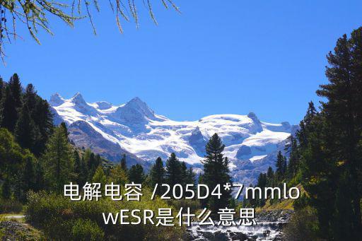 电解电容 /205D4*7mmlowESR是什么意思