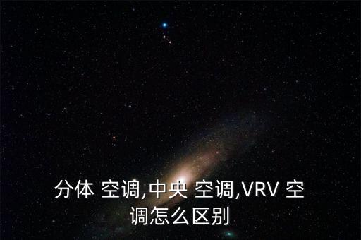 分体 空调,中央 空调,VRV 空调怎么区别