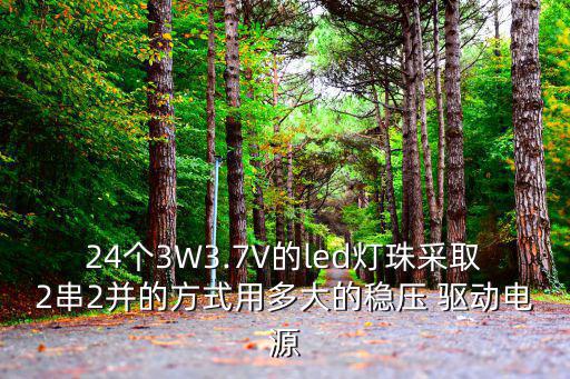 24个3W3.7V的led灯珠采取2串2并的方式用多大的稳压 驱动电源