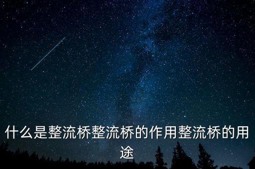 什么是整流桥整流桥的作用整流桥的用途