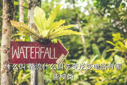 什么叫 整流什么叫逆变逆变电路有哪些种类