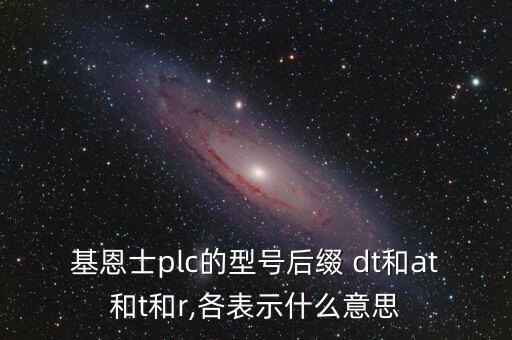 基恩士plc的型号后缀 dt和at和t和r,各表示什么意思