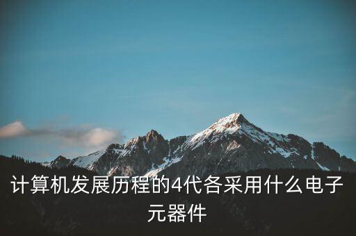 计算机发展历程的4代各采用什么电子元器件