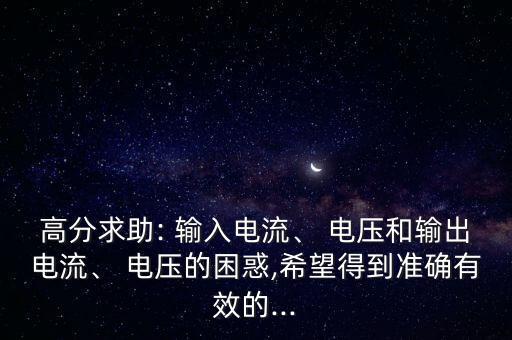 高分求助: 输入电流、 电压和输出电流、 电压的困惑,希望得到准确有效的...