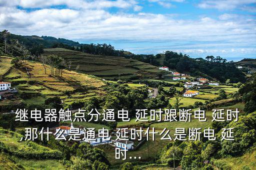 什么是延时元件,时间继电器延时需要一段时间才能使用