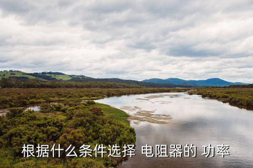 电阻的功率由什么决定,电阻损坏需更换时需注意更换电阻要求