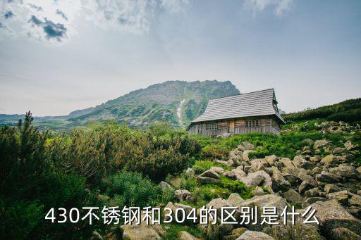  430不锈钢和304的区别是什么