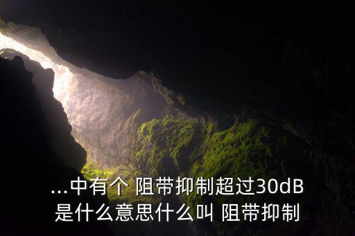 ...中有个 阻带抑制超过30dB是什么意思什么叫 阻带抑制