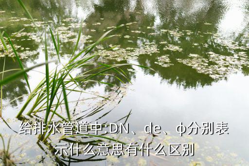 给排水管道中:DN、de、φ分别表示什么意思有什么区别