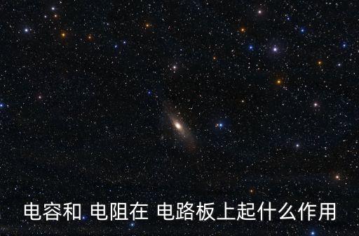 电容和 电阻在 电路板上起什么作用